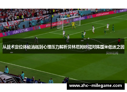 从战术定位体能消耗到心理压力解析贝林厄姆欧冠对阵国米低迷之因