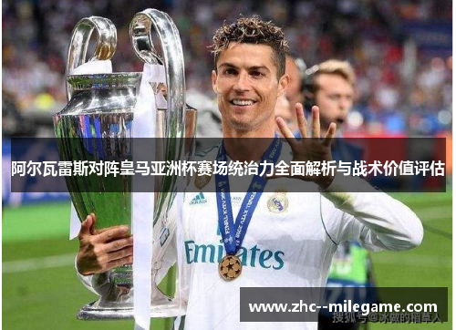 阿尔瓦雷斯对阵皇马亚洲杯赛场统治力全面解析与战术价值评估