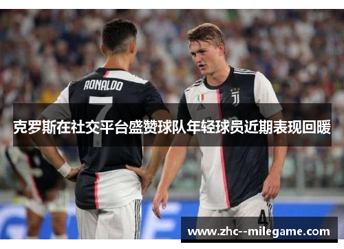 克罗斯在社交平台盛赞球队年轻球员近期表现回暖