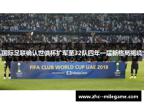 国际足联确认世俱杯扩军至32队四年一届新格局揭晓