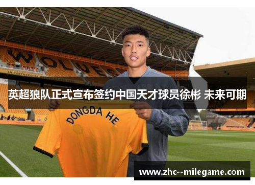 英超狼队正式宣布签约中国天才球员徐彬 未来可期 英超狼队正式宣布签约中国天才球员徐彬 未来可期