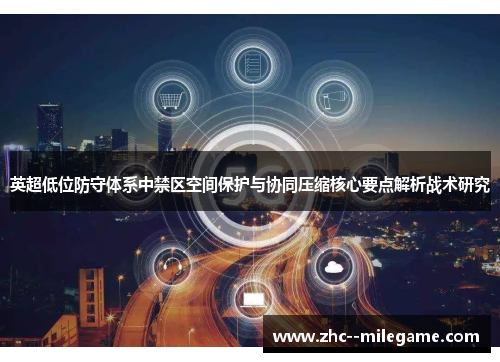 英超低位防守体系中禁区空间保护与协同压缩核心要点解析战术研究